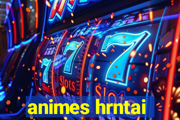 animes hrntai